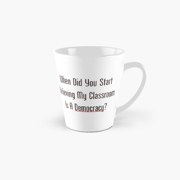 When Did You Start Believing My Classroom Is A Democracy? Tall Mug