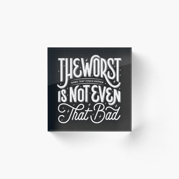 The Worst Thing That Could Happen Is Not Even That Bad Acrylic Block