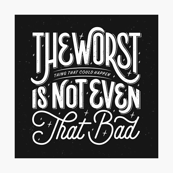 The Worst Thing That Could Happen Is Not Even That Bad Photographic Print