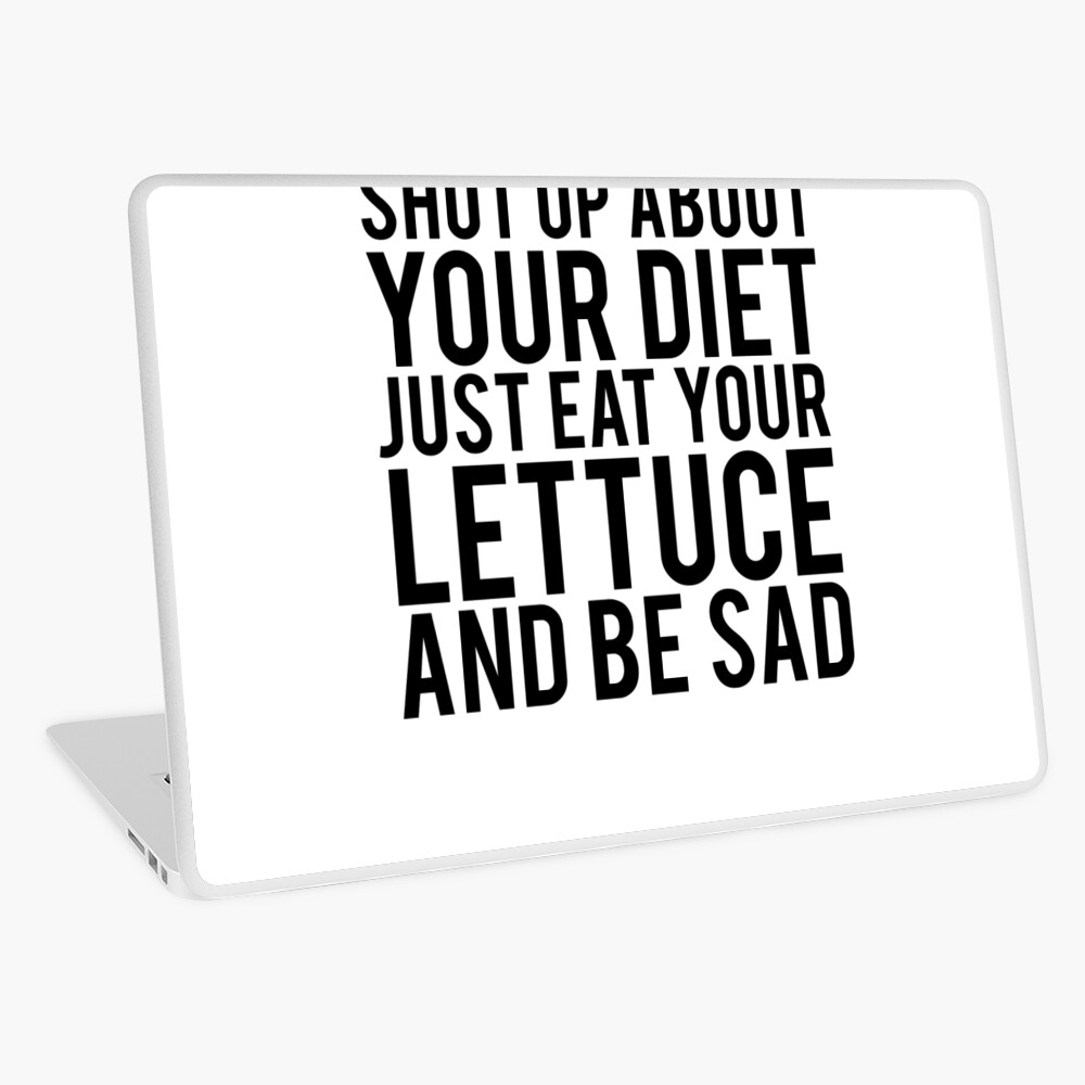 Shut Up About Your Diet Just Eat Your Lettuce And Be Sad Peristyle Wat –  Sarcastic ME