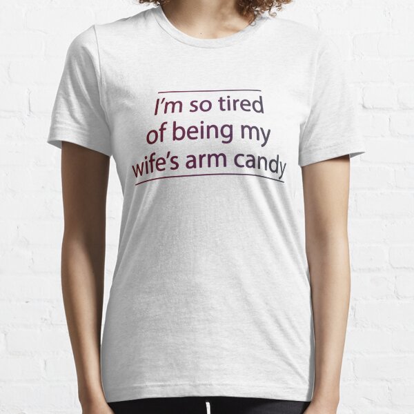 I'm So Tired of Being My Wife's Arm Candy - Present Birthday Essential T-Shirt