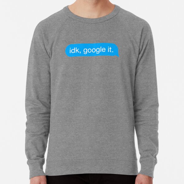 idk google it sweatshirt