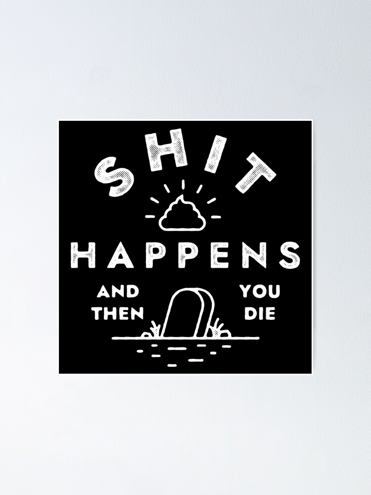 Shit happens, and then you die Poster for Sale by Syahrasi