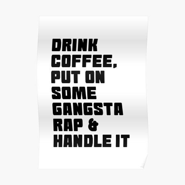 Drink Coffee Put On Some Gangsta Rap And Handle It Poster For Sale By Noorasavolainen Redbubble 9643