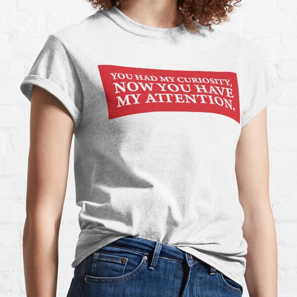 You had my curiosity, now you have my attention. Classic T-Shirt