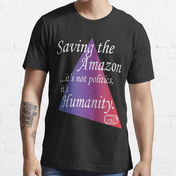 "Saving the Amazon...it is not politics, it is Humanity" Tshirt for
