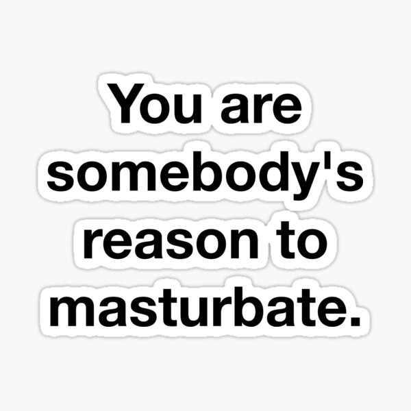 You are somebody's reason to masturbate. Sticker