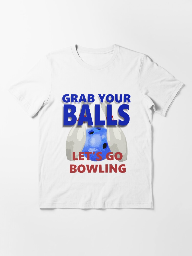 "GRAB YOUR BALLS LETS GO BOWLING" Tshirt by Bwilt Redbubble