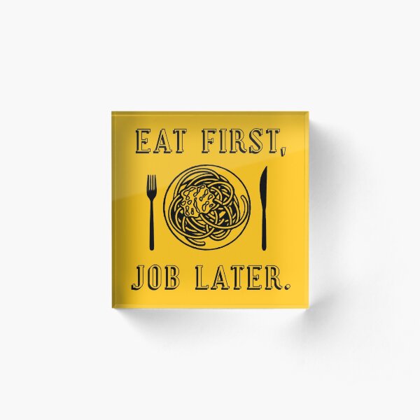 Office Lunch Time Quote - Eat First Job Later Acrylic Block
