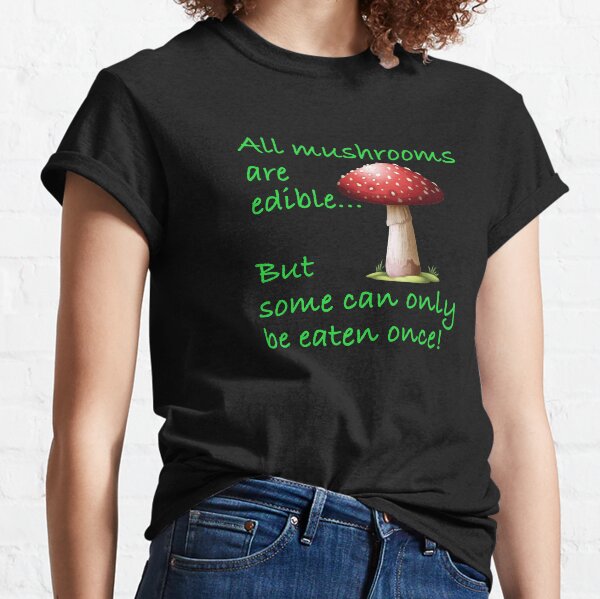 All mushrooms are edible Classic T-Shirt