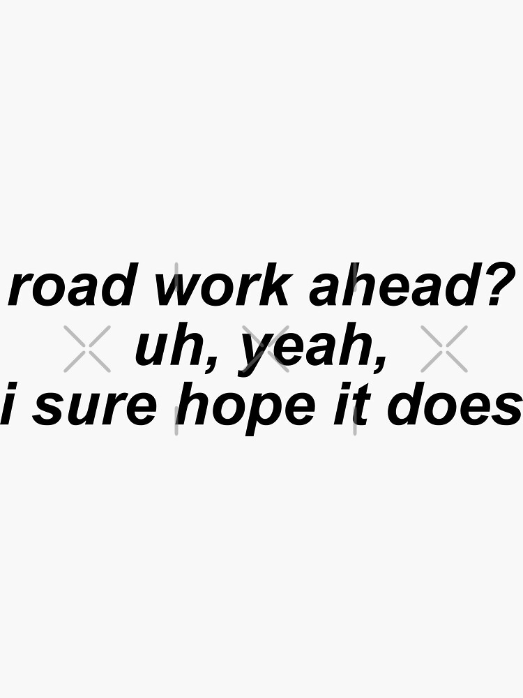 Road Work Ahead Uh Yeah I Sure Hope It Does Vine Quote Sticker