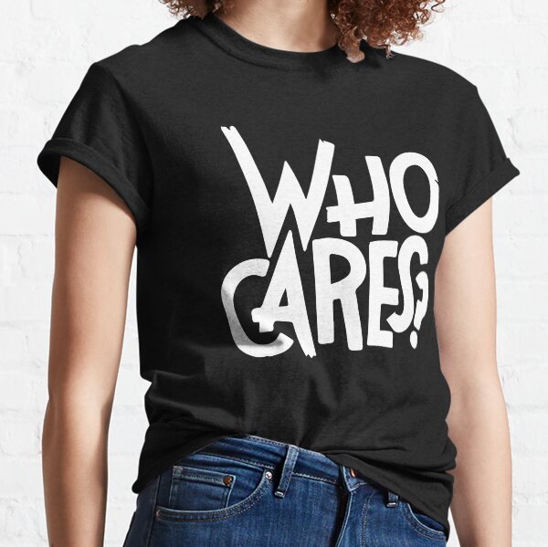 Who cares Classic T-Shirt