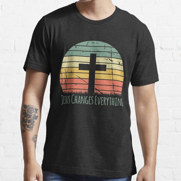 jesus changes everything shirt