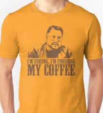 I'm Staying, I'm Finishing My Coffee The Big Lebowski Tshirt Unisex T-Shirt