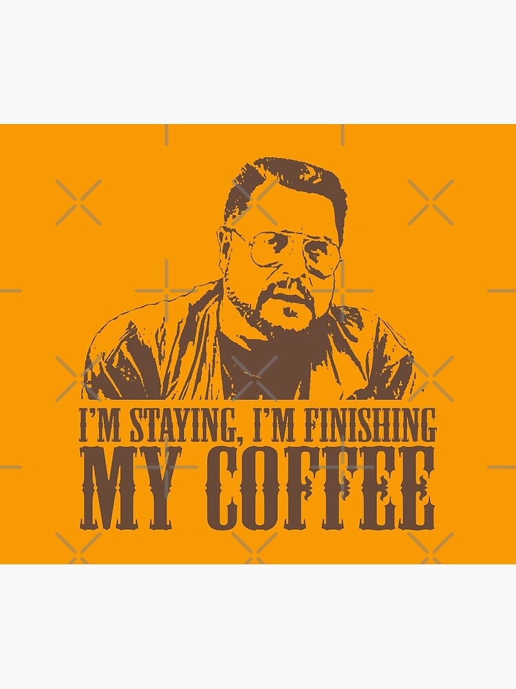 I'm Staying, I'm Finishing My Coffee The Big Lebowski Tshirt by theshirtnerd