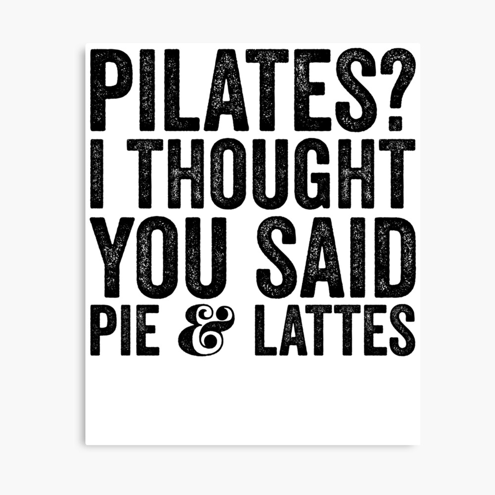 Pilates I Thought You Said Pie And Lattes - Sarcastic Saying Photographic Print