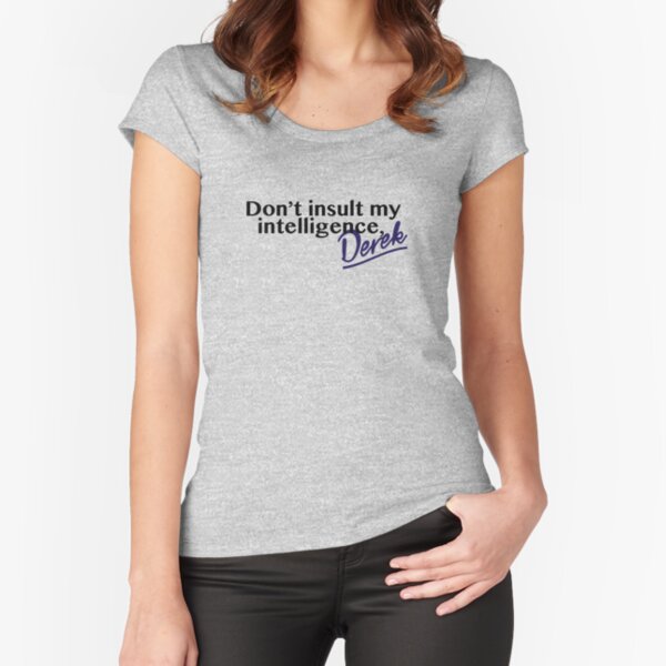 Don't Insult My Intelligence, Derek! Fitted Scoop T-Shirt