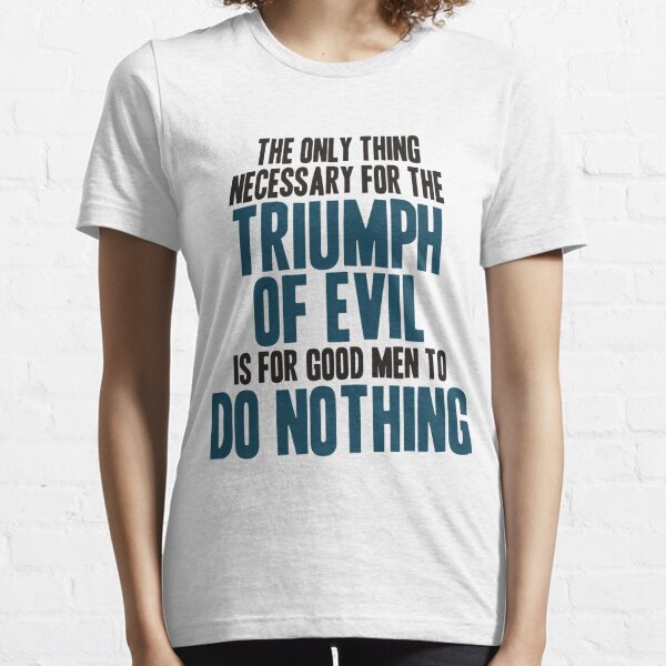 The Only Thing Necessary for the Triumph on Evil Essential T-Shirt