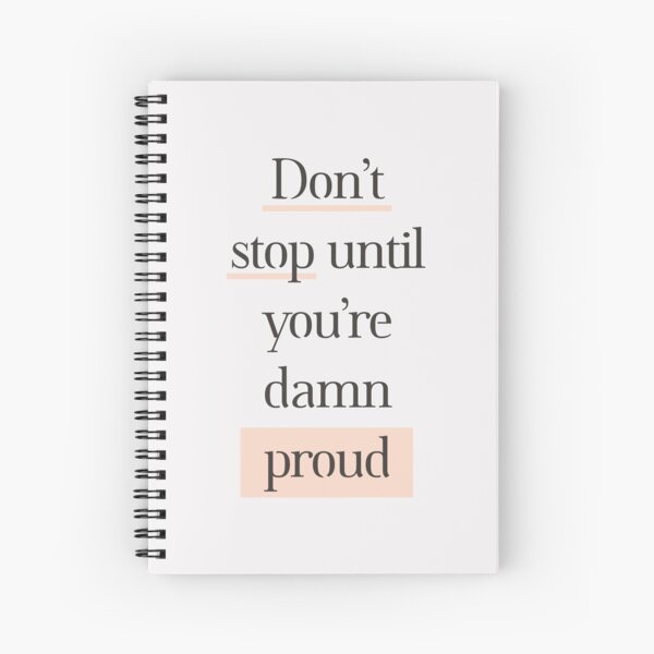 Don't Stop Until You're Damn Proud Spiral Notebook