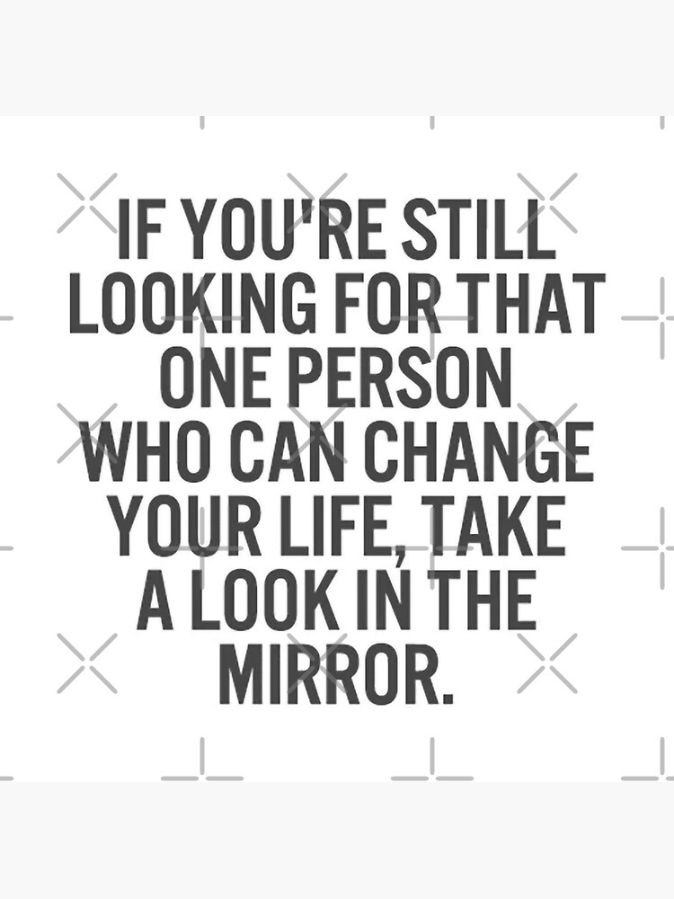 "If your looking for one person who can change your life look in the