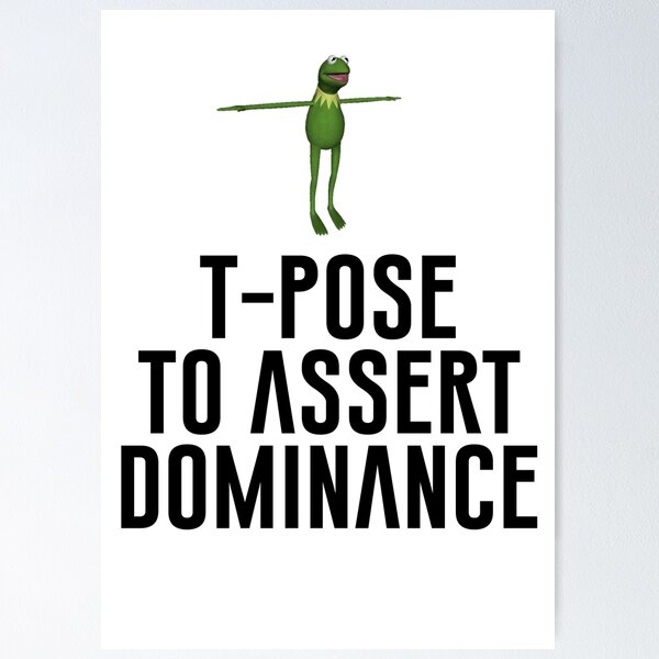 T-Pose To Assert Dominance Poster for Sale by artsylab