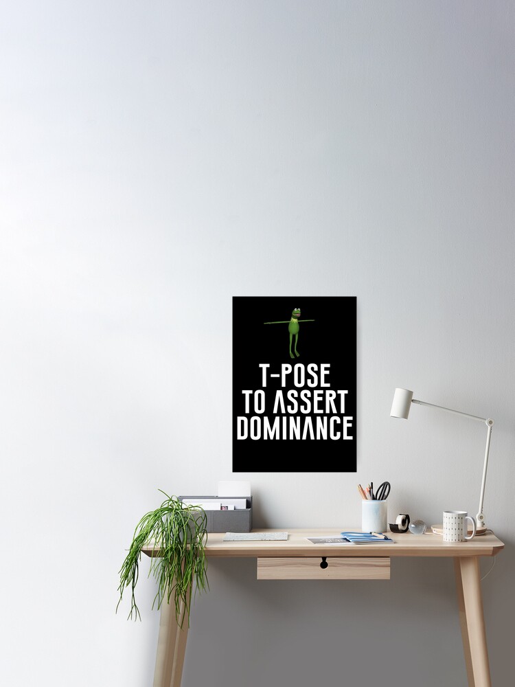 T-Pose To Assert Dominance Poster for Sale by artsylab