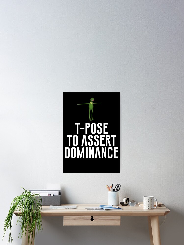 T-Pose To Assert Dominance Poster for Sale by artsylab