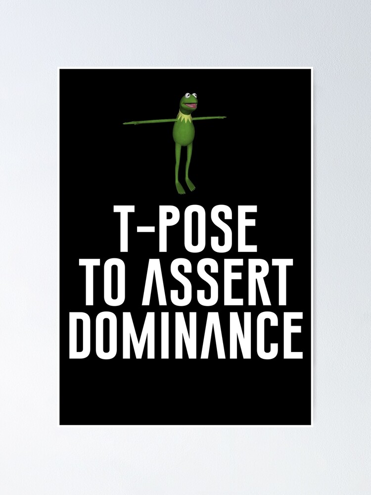 T-Pose To Assert Dominance Poster for Sale by artsylab