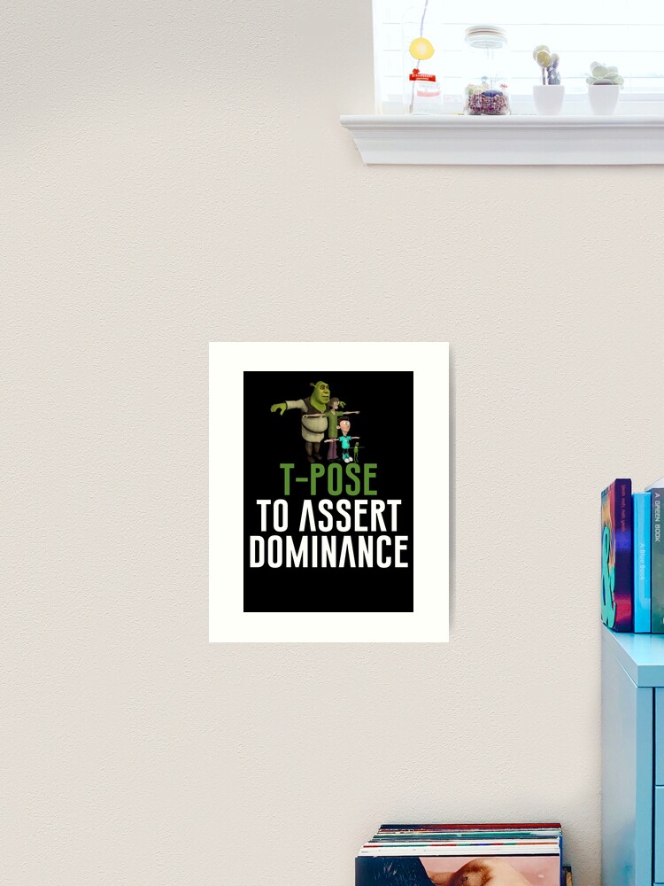 T-Pose To Assert Dominance | Art Print