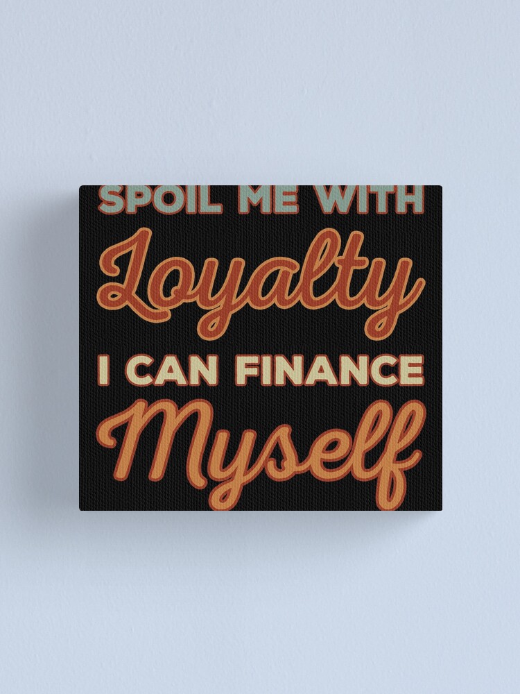 spoil-me-with-loyalty-i-can-finance-myself-canvas-print-for-sale-by