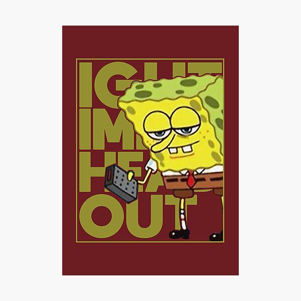 Spongebob Meme Ight Imma Head Out Photographic Print By Artsylab Redbubble