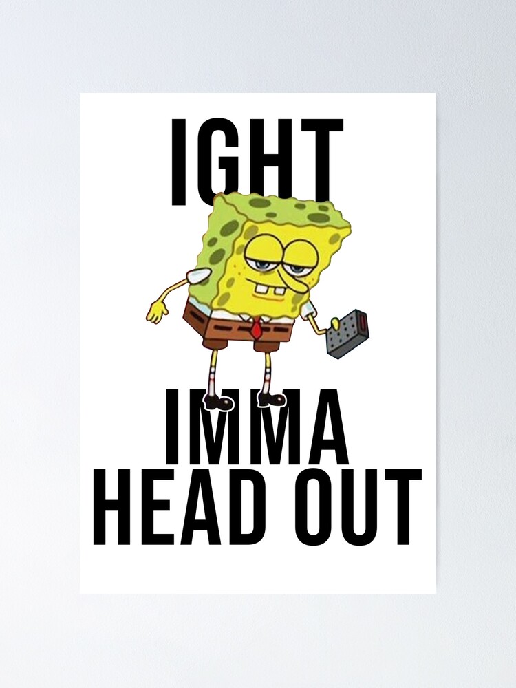 spongebob-meme-ight-imma-head-out-poster-for-sale-by-artsylab