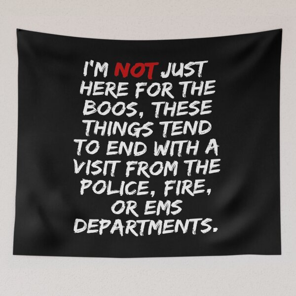 Item preview, I'M NOT JUST HERE FOR THE BOOS THESE THINGS TEND TO END WITH A VISIT FROM THE POLICE FIRE OR EMS DEPARTMENT EMERGENCY DESIGNED SHIRTS AND APPARELS designed and sold by GabiBlaze.