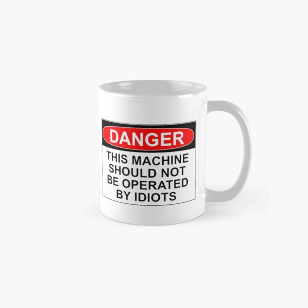 DANGER: THIS MACHINE SHOULD NOT BE OPERATED BY IDIOTS Classic Mug