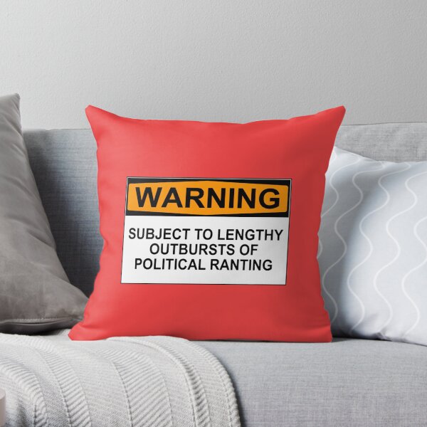 WARNING: SUBJECT TO LENGTHY OUTBURSTS OF POLITICAL RANTING Throw Pillow