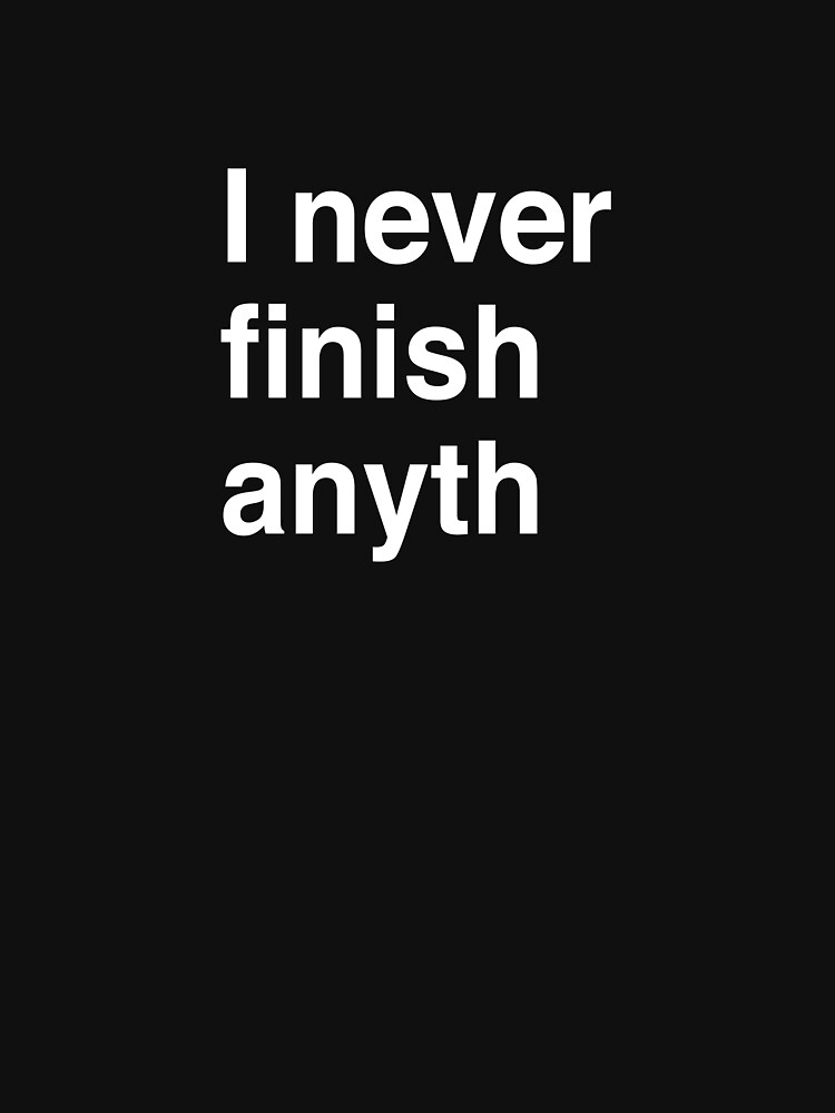 I never finish anyth by Modnay