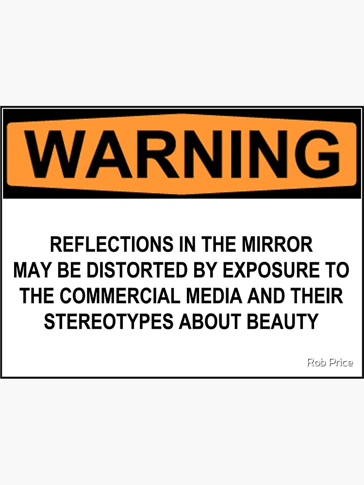 WARNING: REFLECTIONS IN THE MIRROR MAY BE DISTORTED BY EXPOSURE TO THE COMMERCIAL MEDIA AND THEIR STEREOTYPES ABOUT BEAUTY by wanungara