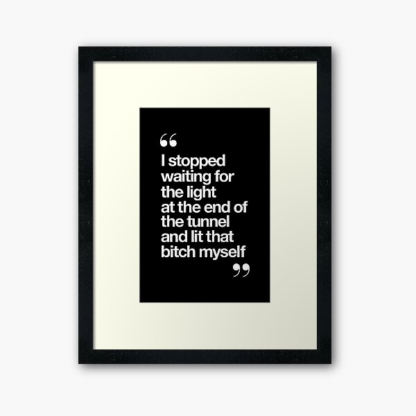 I Stopped Waiting for the Light at the End of the Tunnel and Lit that Bitch Myself Framed Art Print