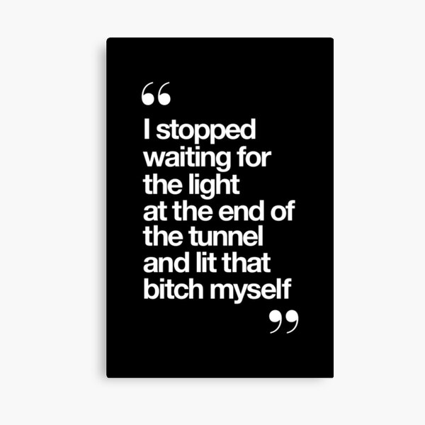 I Stopped Waiting for the Light at the End of the Tunnel and Lit that Bitch Myself Canvas Print