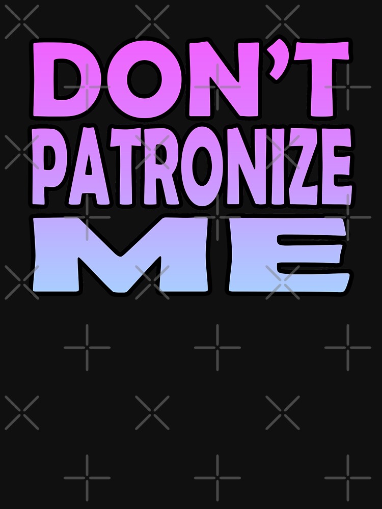 don-t-patronize-me-t-shirt-by-sassyclassyme-redbubble