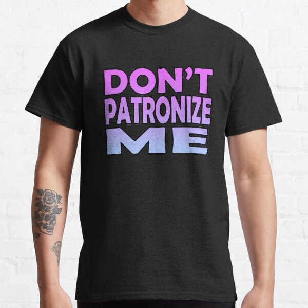 don-t-patronize-me-t-shirt-by-sassyclassyme-redbubble