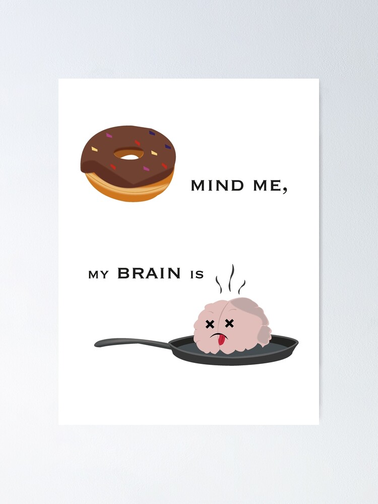 "Don't Mind Me, My Brain is Fried. " Poster for Sale by NydiaSRobles