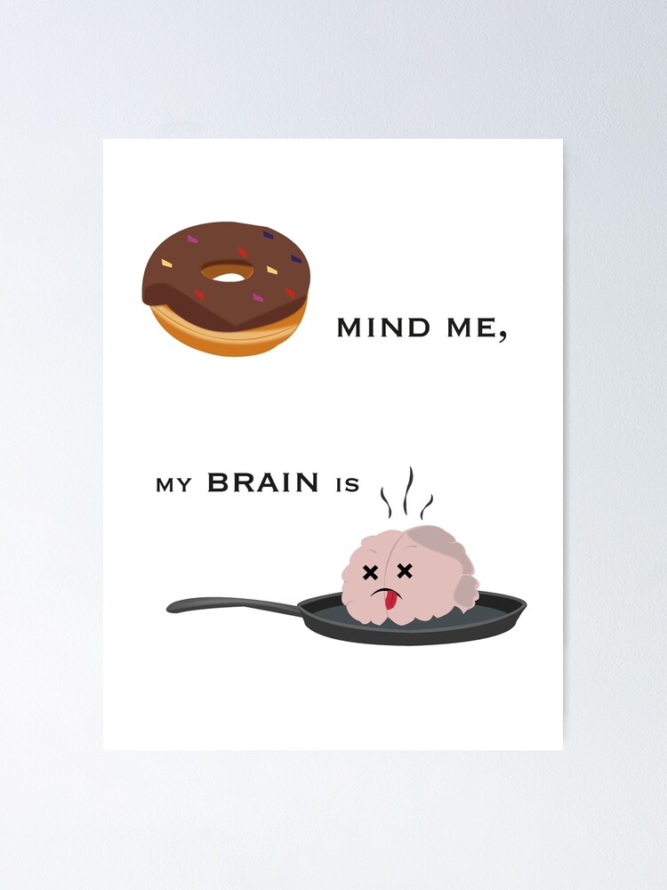 "Don't Mind Me, My Brain is Fried. " Poster by NydiaSRobles Redbubble