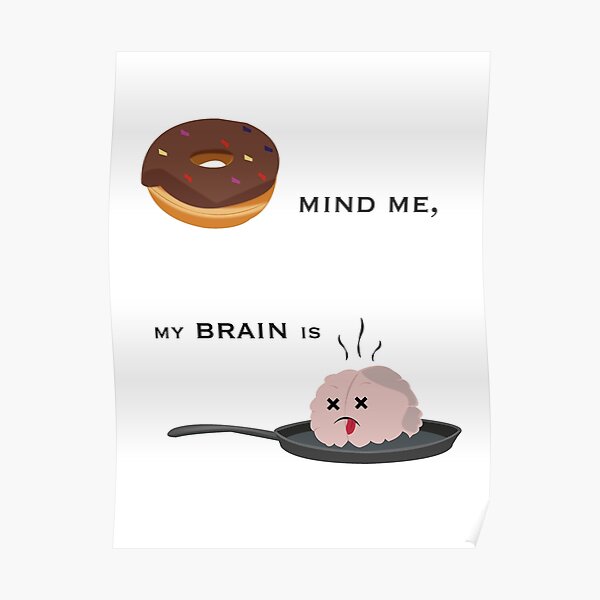 "Don't Mind Me, My Brain is Fried. " Poster for Sale by NydiaSRobles