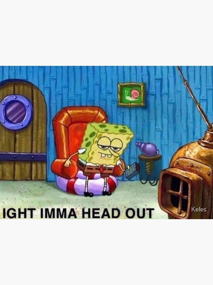  IGHT IMMA HEAD OUT SpongeBob MEME Poster For Sale By Keles Redbubble