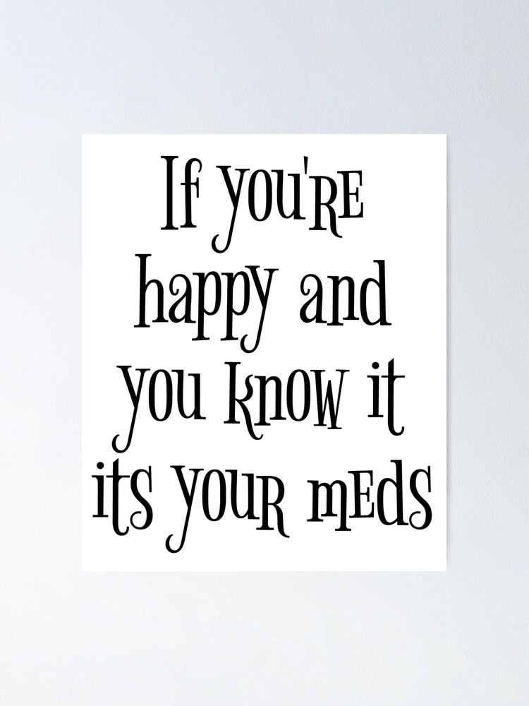 If You're Happy And You Know It Its Your Meds! Funny Mental Health Care  TreatmenT Positive Stigma Illness Disorder Tee