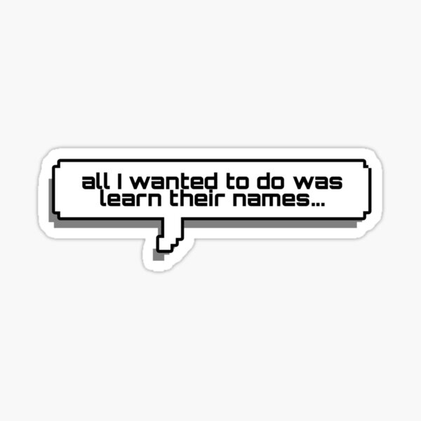 all I wanted to do was learn their names Sticker