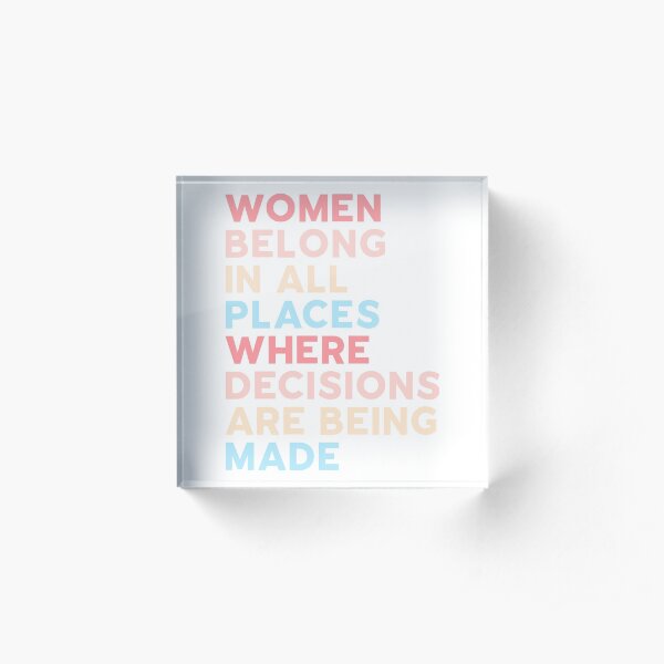 Women Belong In All Places Where Decisions Are Being Made - Ruth Bader Ginsburg RBG Acrylic Block