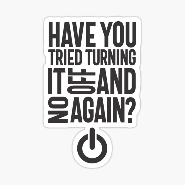 Have You Tried Turning It On and Off Again Sticker