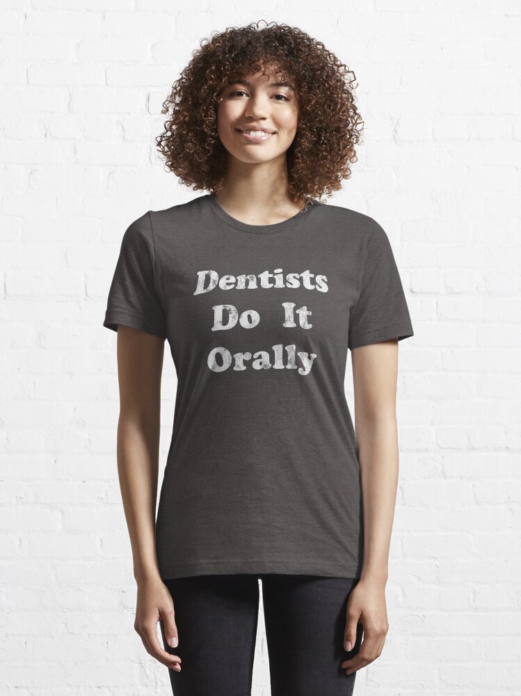 dentists do it orally t shirt